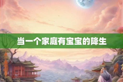 当一个家庭有宝宝的降生