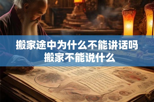 搬家途中为什么不能讲话吗 搬家不能说什么 搬家途中为什么不能讲话吗 搬家不能说什么