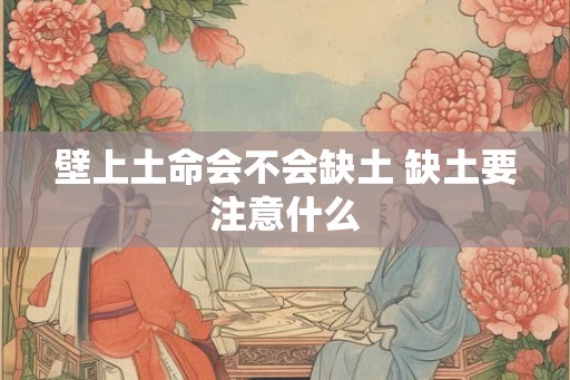 壁上土命会不会缺土 缺土要注意什么