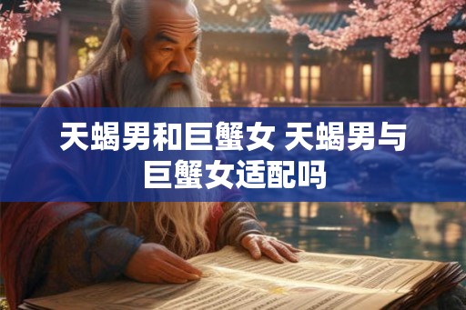 天蝎男和巨蟹女 天蝎男与巨蟹女适配吗