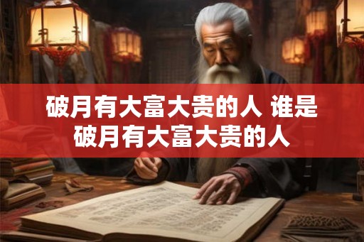 破月有大富大贵的人 谁是破月有大富大贵的人