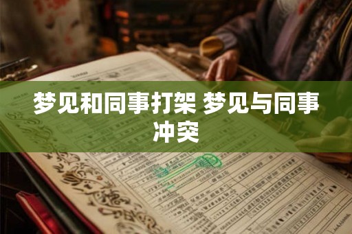 梦见和同事打架 梦见与同事冲突