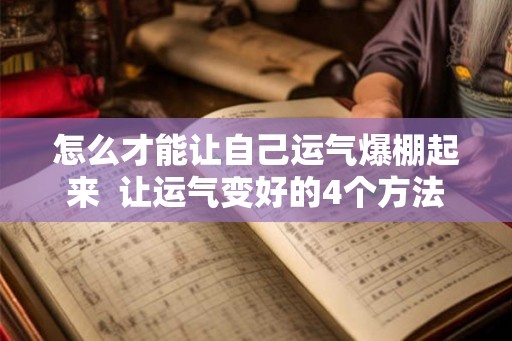 怎么才能让自己运气爆棚起来 让运气变好的4个方法 怎么才能让自己运气爆棚起来 让运气变好的4个方法