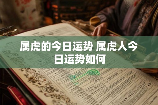 属虎的今日运势 属虎人今日运势如何