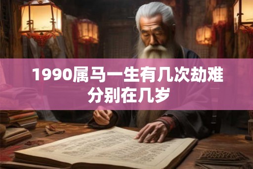 1990属马一生有几次劫难 分别在几岁