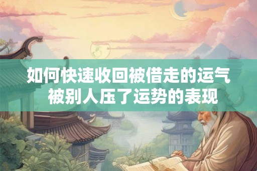 如何快速收回被借走的运气 被别人压了运势的表现 如何快速收回被借走的运气 被别人压了运势的表现