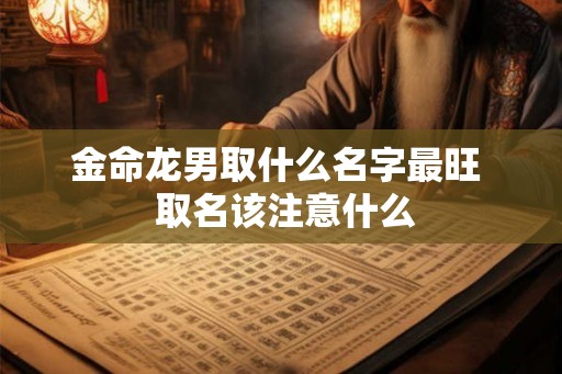 金命龙男取什么名字最旺  取名该注意什么