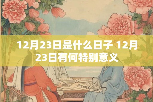 12月23日是什么日子 12月23日有何特别意义