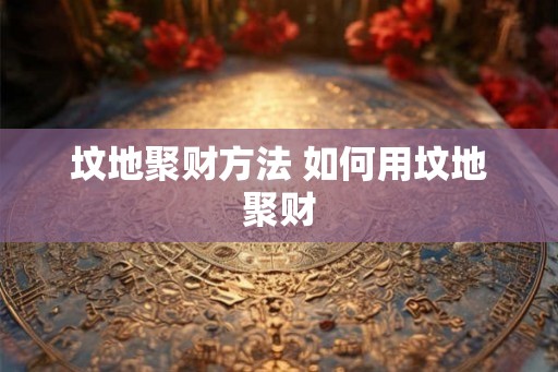 坟地聚财方法 如何用坟地聚财