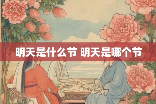 明天是什么节 明天是哪个节 明天是什么节 明天是哪个节