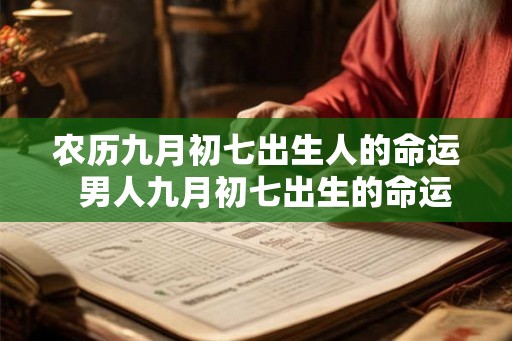 农历九月初七出生人的命运  男人九月初七出生的命运