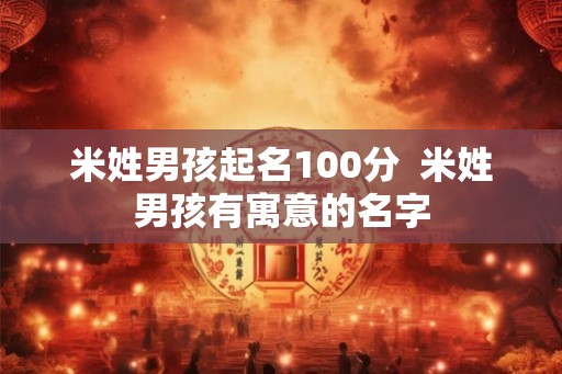 米姓男孩起名100分  米姓男孩有寓意的名字