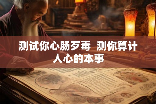 测试你心肠歹毒  测你算计人心的本事
