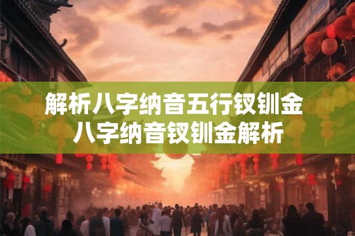 解析八字纳音五行钗钏金 八字纳音钗钏金解析