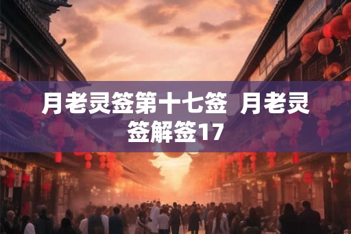 月老灵签第十七签  月老灵签解签17