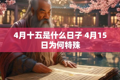 4月十五是什么日子 4月15日为何特殊 4月十五是什么日子 4月15日为何特殊
