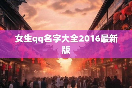 女生qq名字大全2016最新版