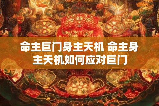 命主巨门身主天机 命主身主天机如何应对巨门