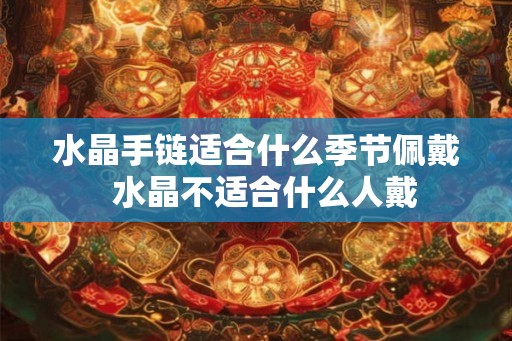 水晶手链适合什么季节佩戴  水晶不适合什么人戴