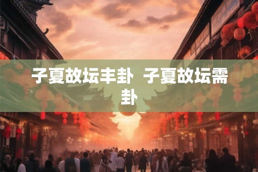 子夏故坛丰卦  子夏故坛需卦