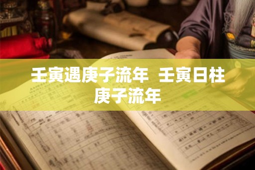 壬寅遇庚子流年  壬寅日柱庚子流年