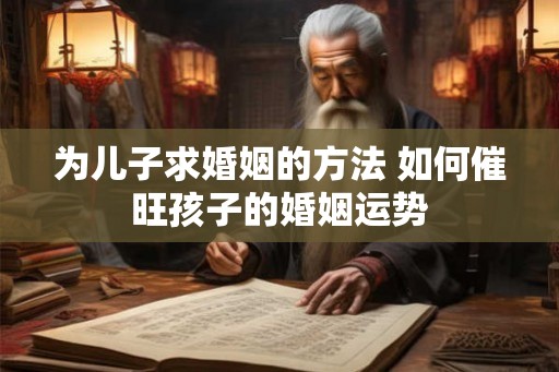 为儿子求婚姻的方法 如何催旺孩子的婚姻运势