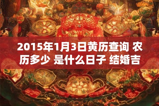 2015年1月3日黄历查询 农历多少 是什么日子 结婚吉时