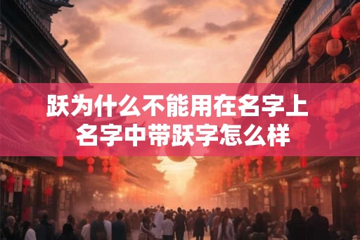跃为什么不能用在名字上  名字中带跃字怎么样