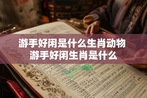 游手好闲是什么生肖动物 游手好闲生肖是什么