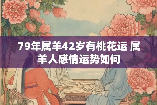 79年属羊42岁有桃花运 属羊人感情运势如何