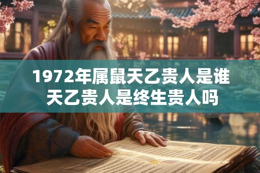 1972年属鼠天乙贵人是谁 天乙贵人是终生贵人吗