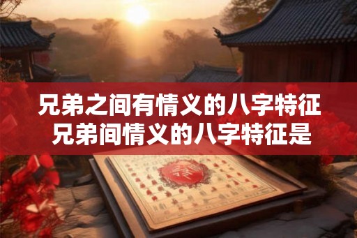 兄弟之间有情义的八字特征 兄弟间情义的八字特征是什么