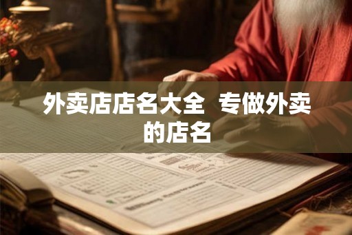 外卖店店名大全 专做外卖的店名 外卖店店名大全 专做外卖的店名