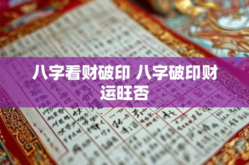 八字看财破印 八字破印财运旺否