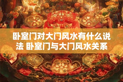 卧室门对大门风水有什么说法 卧室门与大门风水关系