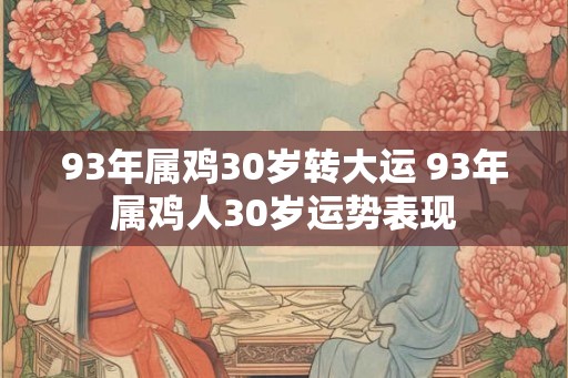 93年属鸡30岁转大运 93年属鸡人30岁运势表现