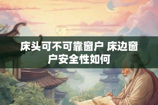 床头可不可靠窗户 床边窗户安全性如何