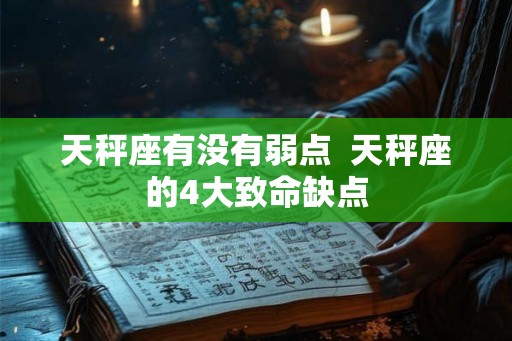 天秤座有没有弱点 天秤座的4大致命缺点 天秤座有没有弱点 天秤座的4大致命缺点