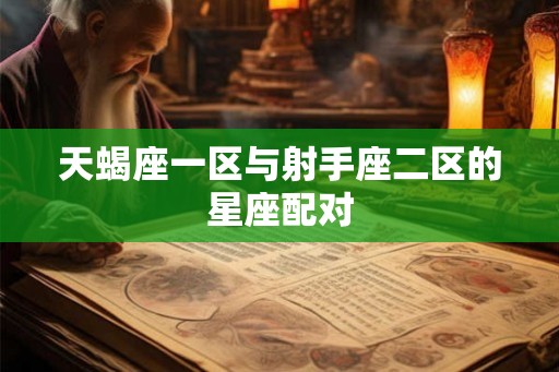 天蝎座一区与射手座二区的星座配对 天蝎座一区与射手座二区的星座配对