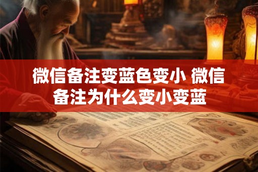 微信备注变蓝色变小 微信备注为什么变小变蓝