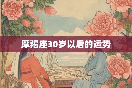 摩羯座30岁以后的运势