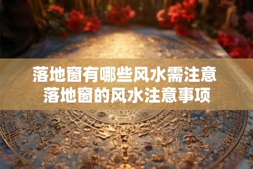 落地窗有哪些风水需注意 落地窗的风水注意事项