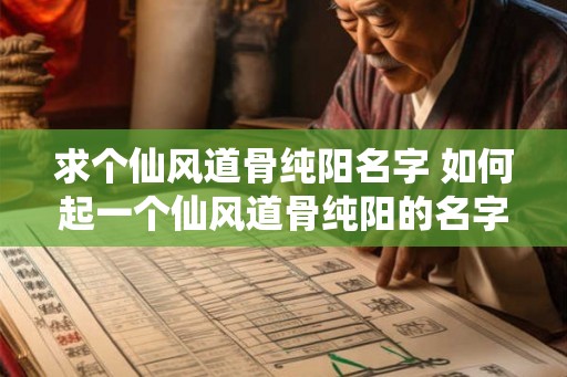 求个仙风道骨纯阳名字 如何起一个仙风道骨纯阳的名字