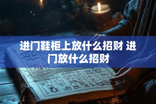 进门鞋柜上放什么招财 进门放什么招财