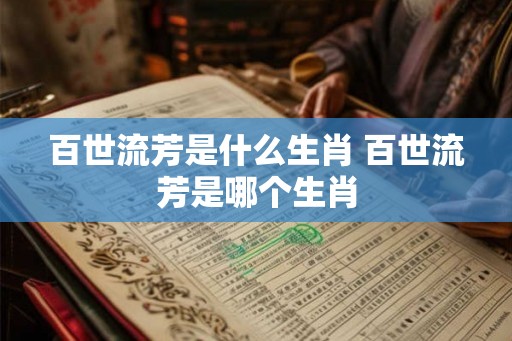 百世流芳是什么生肖 百世流芳是哪个生肖