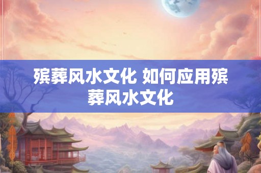 殡葬风水文化 如何应用殡葬风水文化