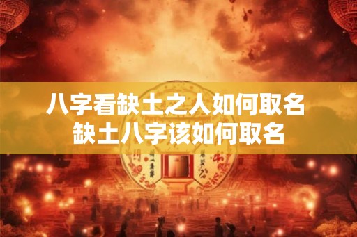 八字看缺土之人如何取名 缺土八字该如何取名