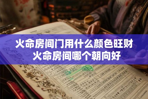火命房间门用什么颜色旺财  火命房间哪个朝向好