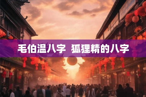 毛伯温八字  狐狸精的八字