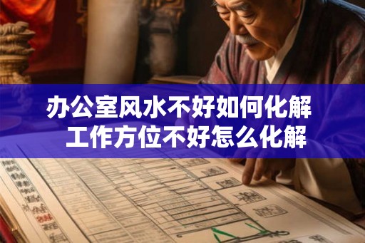 办公室风水不好如何化解  工作方位不好怎么化解